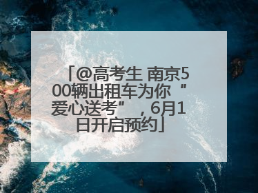 @高考生 南京500辆出租车为你“爱心送考”，6月1日开启预约