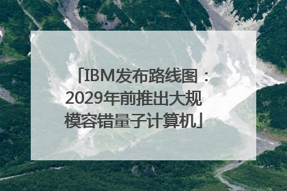 IBM发布路线图：2029年前推出大规模容错量子计算机