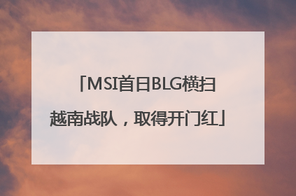 MSI首日BLG横扫越南战队，取得开门红