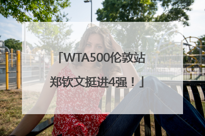 WTA500伦敦站 郑钦文挺进4强！