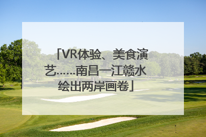 VR体验、美食演艺……南昌一江赣水绘出两岸画卷