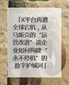 X平台再遭全球宕机，从马斯克的“运营改进”谈企业如何构建“永不停机”的数字护城河