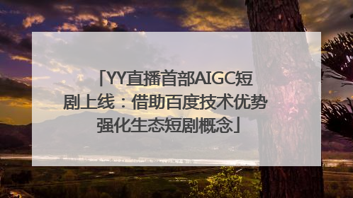 YY直播首部AIGC短剧上线：借助百度技术优势 强化生态短剧概念