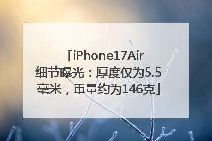 iPhone17Air细节曝光：厚度仅为5.5毫米，重量约为146克
